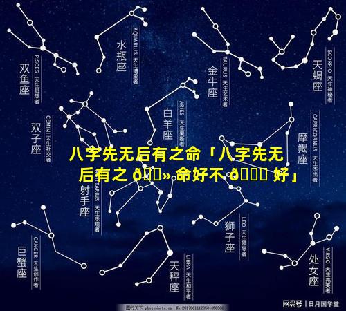 八字先无后有之命「八字先无后有之 🌻 命好不 🐒 好」